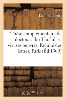bokomslag Thèse complémentaire de doctorat. Ibn Thofaïl, sa vie, ses oeuvres. Faculté des lettres, Paris