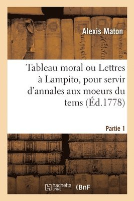 Tableau moral ou Lettres  Lampito, pour servir d'annales aux moeurs du tems. Partie 1 1