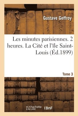 Gustave Geffroy, GEFFROY-G - Les minutes parisiennes. Tome 3. 2 heures. La Cité et l'île Saint-Louis, Häftad