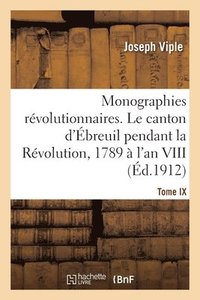 bokomslag Monographies rvolutionnaires. Tome IX. Le canton d'breuil pendant la Rvolution, 1789  l'an VIII