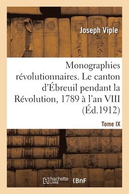 Monographies rvolutionnaires. Tome IX. Le canton d'breuil pendant la Rvolution, 1789  l'an VIII 1