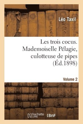 Les trois cocus. Mademoiselle Plagie, culotteuse de pipes. Volume 2 1