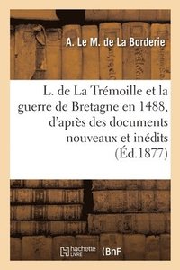 bokomslag Louis de La Trmoille et la guerre de Bretagne en 1488, d'aprs des documents nouveaux et indits