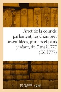 bokomslag Arrêt de la cour de parlement, les chambres assemblées, les princes et pairs y séant, du 7 mai 1777