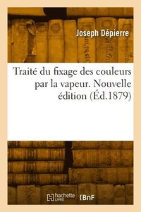 bokomslag Traité du fixage des couleurs par la vapeur. Nouvelle édition
