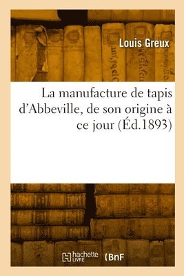 La manufacture de tapis d'Abbeville, de son origine  ce jour 1