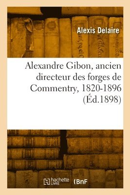 Alexandre Gibon, ancien directeur des forges de Commentry, 1820-1896
