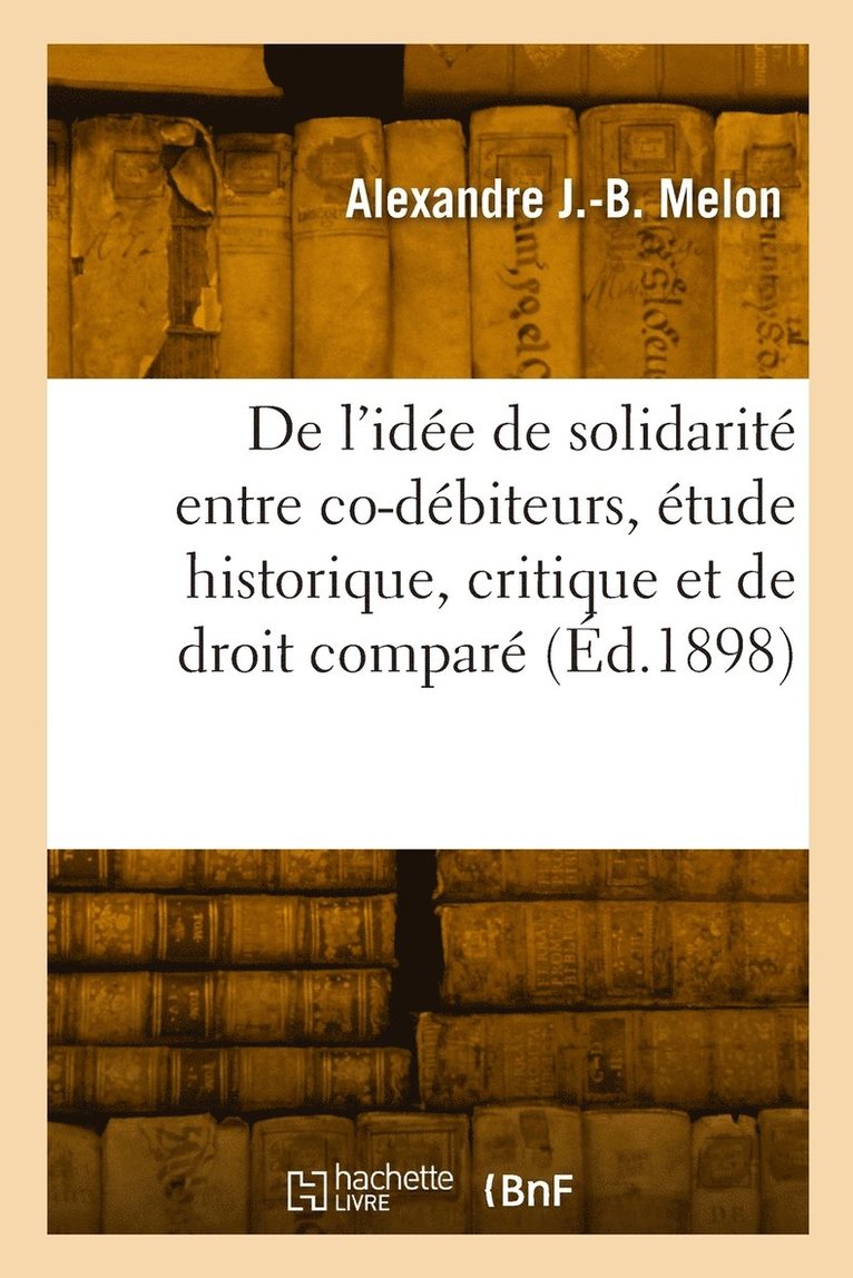 Melon-A J B, MELON-A J B - De l'idée de solidarité entre co-débiteurs, étude historique, critique et de droit comparé, Häftad