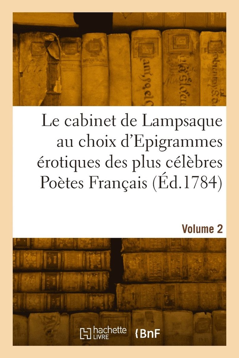 Le cabinet de Lampsaque au choix d'Epigrammes rotiques des plus clbres Potes Franais. Volume 2 1