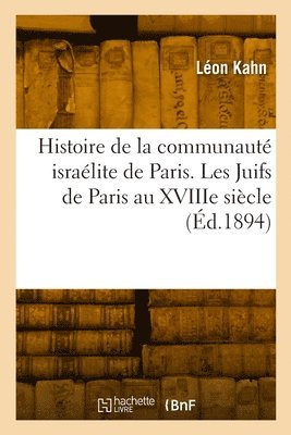 Histoire de la Communaut Isralite de Paris. Les Juifs de Paris Au Xviiie Sicle 1