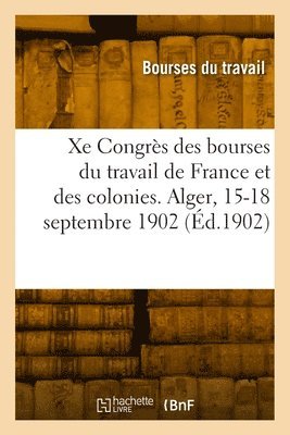 bokomslag Xe Congrès national des bourses du travail de France et des colonies. Alger, 15-18 septembre 1902