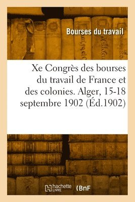 bokomslag Xe Congrs national des bourses du travail de France et des colonies. Alger, 15-18 septembre 1902