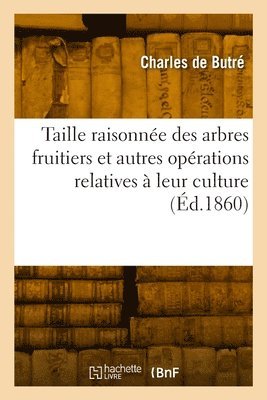 bokomslag Taille raisonne des arbres fruitiers et autres oprations relatives  leur culture. 19e dition