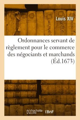 bokomslag Ordonnances servant de rglement pour le commerce des ngociants et marchands