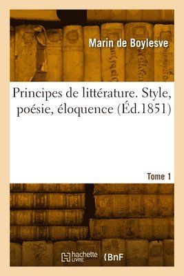 Principes de littrature. Style, posie, loquence. Tome 1 1