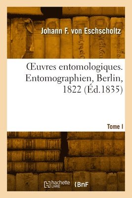 OEuvres entomologiques. Tome I. Entomographien, Berlin, 1822 1