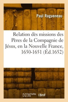 bokomslag Relation ds missions des Pres de la Compagnie de Jsus, en la Nouvelle France, 1650-1651