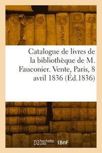 bokomslag Catalogue de livres de la bibliothque de M. Fauconier. Vente, Maison Silvestre, Paris, 8 avril 1836