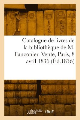 bokomslag Catalogue de livres de la bibliothque de M. Fauconier. Vente, Maison Silvestre, Paris, 8 avril 1836