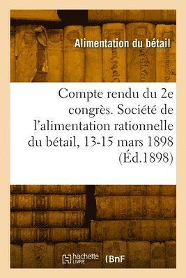 bokomslag Compte Rendu Du 2e Congrs. Socit de l'Alimentation Rationnelle Du Btail, 13-15 Mars 1898