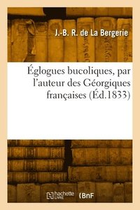 bokomslag Églogues bucoliques, par l'auteur des Géorgiques françaises