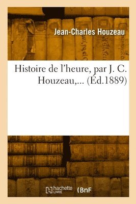 bokomslag Histoire de l'Heure, Par J. C. Houzeau, ...