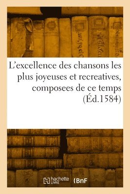 bokomslag L'Excellence Des Chansons Les Plus Joyeuses Et Recreatives, Composees de CE Temps