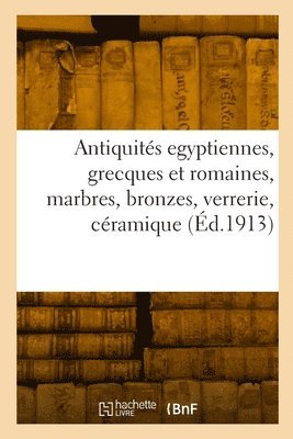 Antiquités egyptiennes, grecques et romaines, marbres, bronzes, verrerie, céramique
