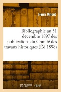 bokomslag Bibliographie Au 31 Dcembre 1897 Des Publications Du Comit Des Travaux Historiques