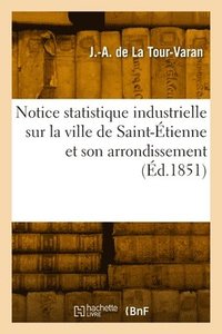 bokomslag Notice statistique industrielle sur la ville de Saint-tienne et son arrondissement