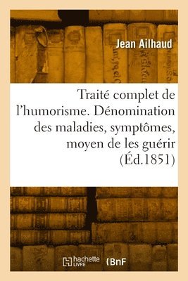 bokomslag Trait Complet de l'Humorism. Dnomination Des Maladies, Symptmes Et Moyen de Les Gurir