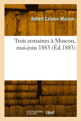 bokomslag Trois semaines à Moscou, mai-juin 1883