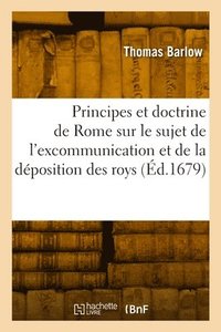 bokomslag Les Principes Et La Doctrine de Rome Sur Le Sujet de l'Excommunication Et de la Dposition Des Roys