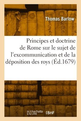 bokomslag Les Principes Et La Doctrine de Rome Sur Le Sujet de l'Excommunication Et de la Déposition Des Roys