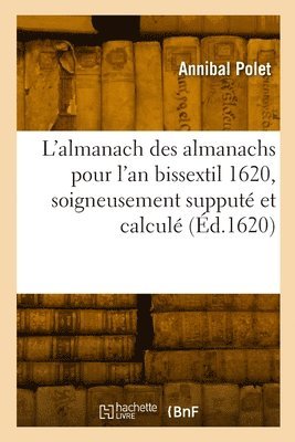 L'almanach des almanachs pour l'an bissextil 1620, soigneusement supput et calcul 1