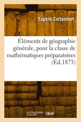 lments de Gographie Gnrale, Pour La Classe de Mathmatiques Prparatoires 1