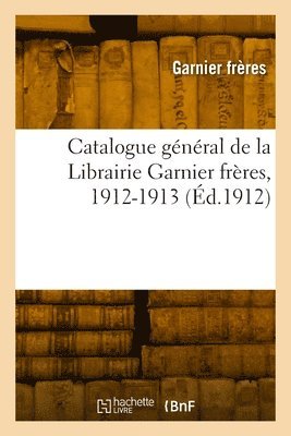 bokomslag Catalogue gnral de la Librairie Garnier frres, 1912-1913