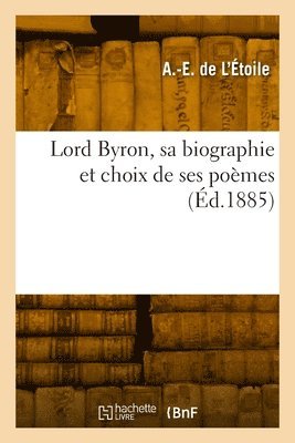 bokomslag Lord Byron, sa biographie et choix de ses pomes