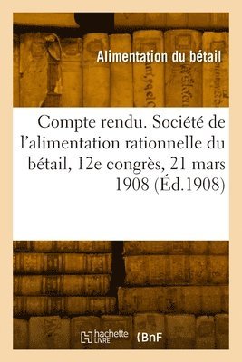 bokomslag Compte rendu. Socit de l'alimentation rationnelle du btail, 12e congrs, 21 mars 1908