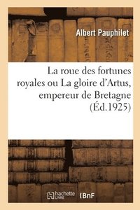 bokomslag La roue des fortunes royales ou La gloire d'Artus, empereur de Bretagne
