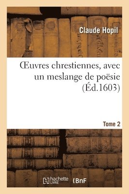 OEuvres chrestiennes, avec un meslange de posie. Tome 2 1