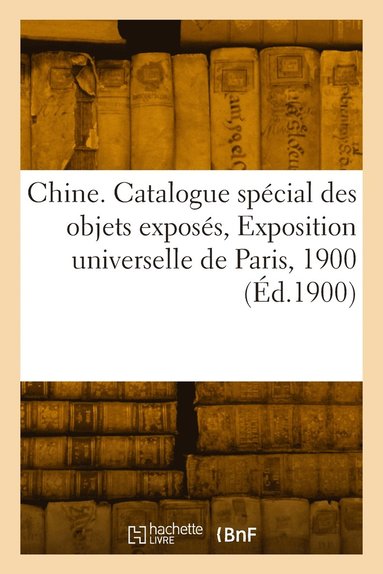 bokomslag Chine. Catalogue spcial des objets exposs, Exposition universelle de Paris, 1900