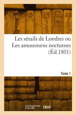 Les Srails de Londres Ou Les Amusemens Nocturnes. Tome 1 1