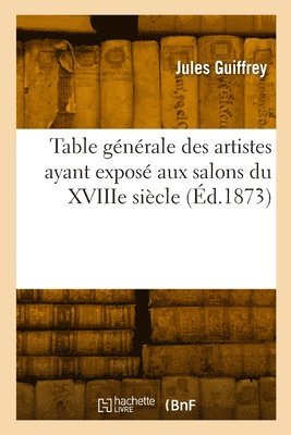 Jules Guiffrey - Table générale des artistes ayant exposé aux salons du XVIIIe siècle, Häftad