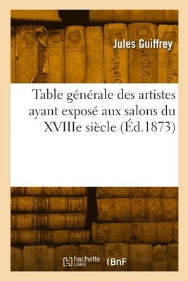 Table gnrale des artistes ayant expos aux salons du XVIIIe sicle 1