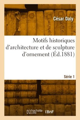 bokomslag Motifs historiques d'architecture et de sculpture d'ornement. Srie 1