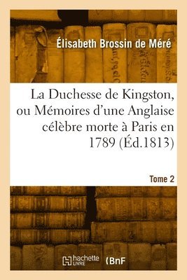 bokomslag La Duchesse de Kingston ou Mmoires d'une Anglaise clbre morte  Paris en 1789. Tome 2