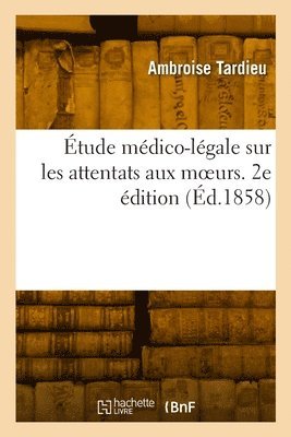 Étude médico-légale sur les attentats aux moeurs. 2e édition