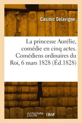 bokomslag princesse Aurélie, comédie en cinq actes et en vers. Comédiens ordinaires du Roi, 6 mars 1828