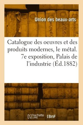 bokomslag Catalogue des oeuvres et des produits modernes, le métal. 7e exposition, Palais de l'industrie